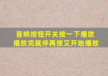 音响按钮开关按一下播放 播放完就停再按又开始播放